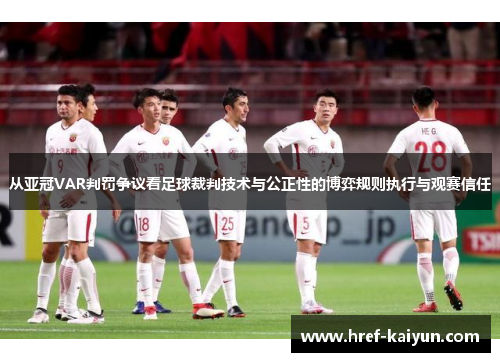 从亚冠VAR判罚争议看足球裁判技术与公正性的博弈规则执行与观赛信任
