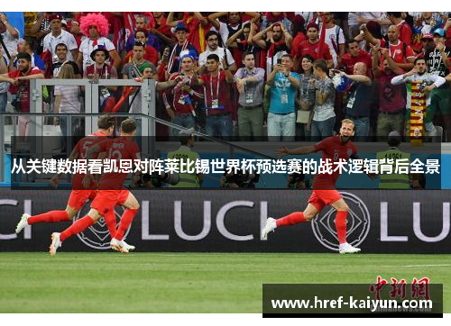 从关键数据看凯恩对阵莱比锡世界杯预选赛的战术逻辑背后全景