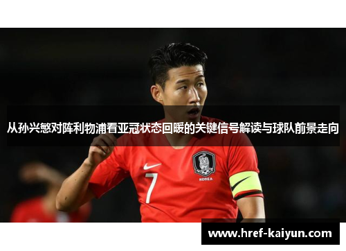 从孙兴慜对阵利物浦看亚冠状态回暖的关键信号解读与球队前景走向 从孙兴慜对阵利物浦看亚冠状态回暖的关键信号解读与球队前景走向