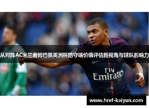 从对阵AC米兰看姆巴佩美洲杯防守端价值评估新视角与球队影响力 从对阵AC米兰看姆巴佩美洲杯防守端价值评估新视角与球队影响力