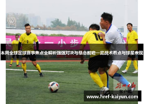 本周全球足球赛事焦点全解析强强对决与悬念前瞻一览战术看点与球星表现