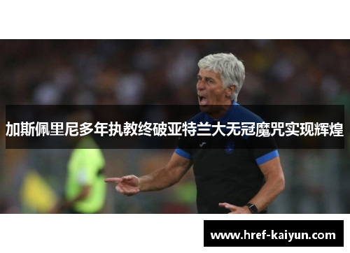 加斯佩里尼多年执教终破亚特兰大无冠魔咒实现辉煌