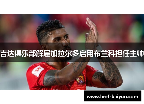 吉达俱乐部解雇加拉尔多启用布兰科担任主帅