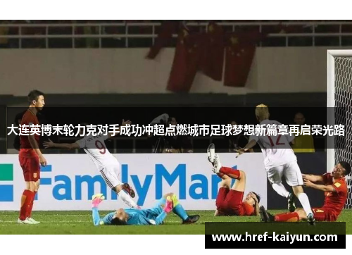 大连英博末轮力克对手成功冲超点燃城市足球梦想新篇章再启荣光路
