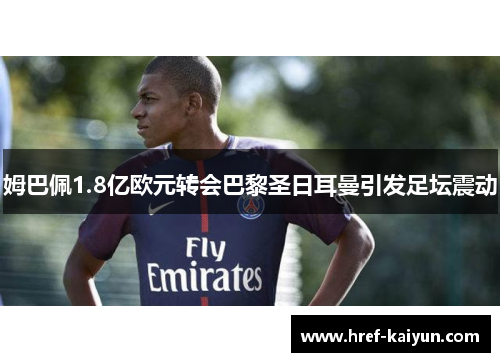 姆巴佩1.8亿欧元转会巴黎圣日耳曼引发足坛震动 姆巴佩1.8亿欧元转会巴黎圣日耳曼引发足坛震动