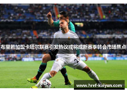 布里若加盟卡塔尔联赛引发热议或将成新赛季转会市场焦点 布里若加盟卡塔尔联赛引发热议或将成新赛季转会市场焦点