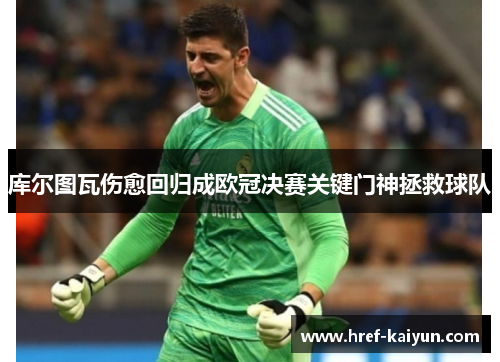 库尔图瓦伤愈回归成欧冠决赛关键门神拯救球队 库尔图瓦伤愈回归成欧冠决赛关键门神拯救球队