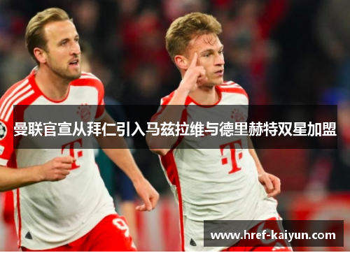 曼联官宣从拜仁引入马兹拉维与德里赫特双星加盟 曼联官宣从拜仁引入马兹拉维与德里赫特双星加盟