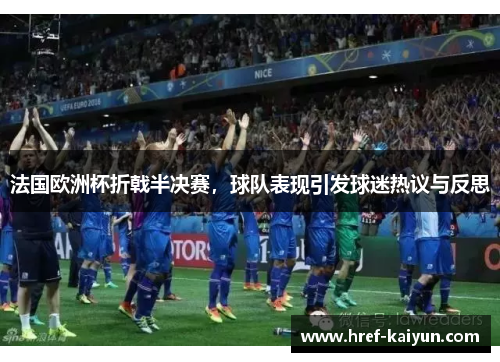 法国欧洲杯折戟半决赛，球队表现引发球迷热议与反思