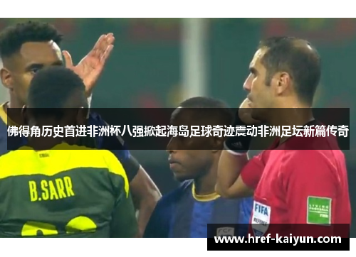 佛得角历史首进非洲杯八强掀起海岛足球奇迹震动非洲足坛新篇传奇