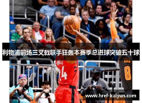 利物浦前场三叉戟联手狂轰本赛季总进球突破五十球