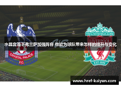 水晶宫签下弗兰萨加强阵容 他能为球队带来怎样的提升与变化 水晶宫签下弗兰萨加强阵容 他能为球队带来怎样的提升与变化