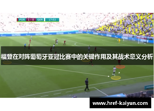 福登在对阵葡萄牙亚冠比赛中的关键作用及其战术意义分析 福登在对阵葡萄牙亚冠比赛中的关键作用及其战术意义分析
