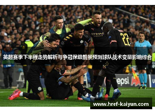 英超赛季下半程走势解析与争冠保级前景预测球队战术变量影响综合 英超赛季下半程走势解析与争冠保级前景预测球队战术变量影响综合