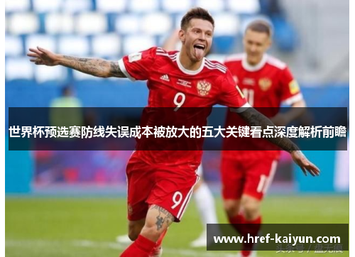 世界杯预选赛防线失误成本被放大的五大关键看点深度解析前瞻 世界杯预选赛防线失误成本被放大的五大关键看点深度解析前瞻