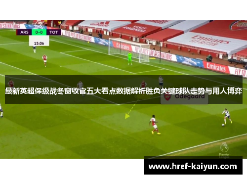 最新英超保级战冬窗收官五大看点数据解析胜负关键球队走势与用人博弈