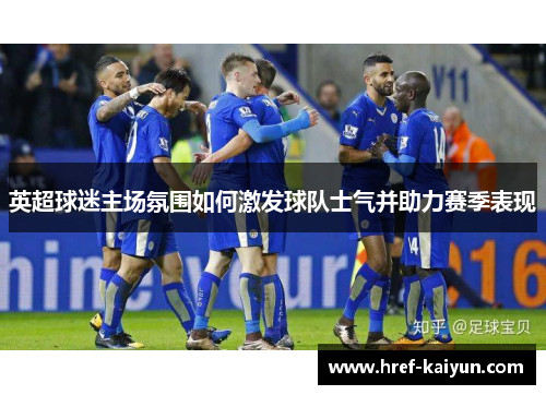 英超球迷主场氛围如何激发球队士气并助力赛季表现 英超球迷主场氛围如何激发球队士气并助力赛季表现